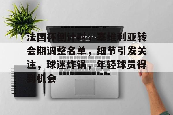 火狐体育官网入口-法国杯倒计时，塞维利亚转会期调整名单，细节引发关注，球迷炸锅，年轻球员得到机会(穆里尼奥压哨回归)